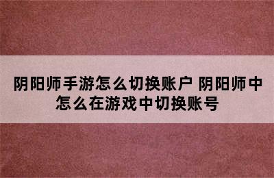 阴阳师手游怎么切换账户 阴阳师中怎么在游戏中切换账号